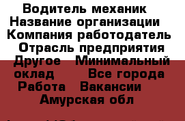 Водитель-механик › Название организации ­ Компания-работодатель › Отрасль предприятия ­ Другое › Минимальный оклад ­ 1 - Все города Работа » Вакансии   . Амурская обл.